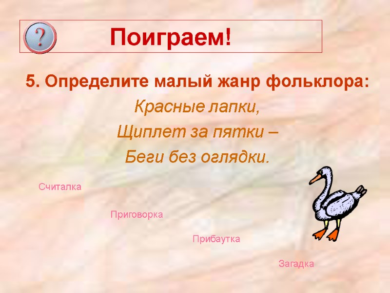 Поиграем! 5. Определите малый жанр фольклора: Красные лапки,  Щиплет за пятки – 